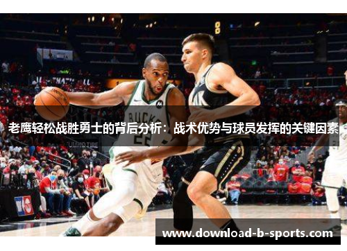 老鹰轻松战胜勇士的背后分析：战术优势与球员发挥的关键因素