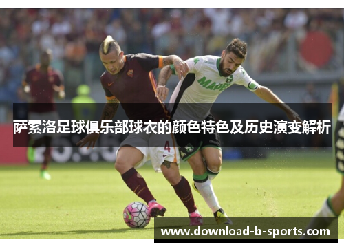 萨索洛足球俱乐部球衣的颜色特色及历史演变解析 萨索洛足球俱乐部球衣的颜色特色及历史演变解析