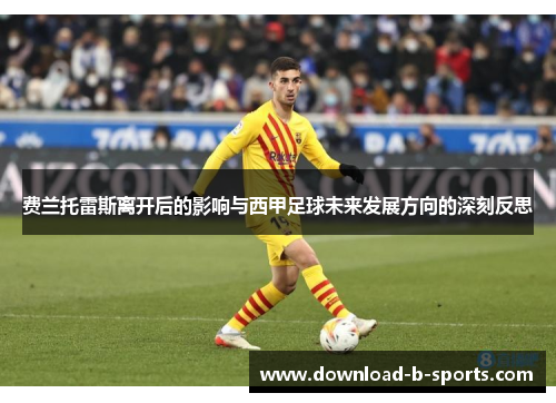 费兰托雷斯离开后的影响与西甲足球未来发展方向的深刻反思