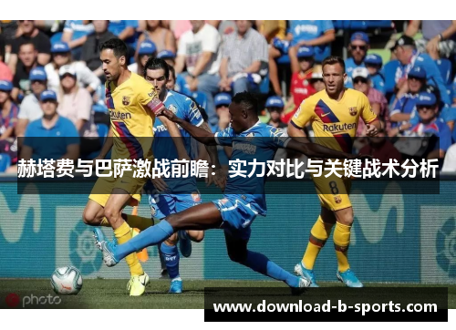 赫塔费与巴萨激战前瞻：实力对比与关键战术分析