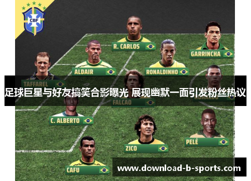 足球巨星与好友搞笑合影曝光 展现幽默一面引发粉丝热议 足球巨星与好友搞笑合影曝光 展现幽默一面引发粉丝热议