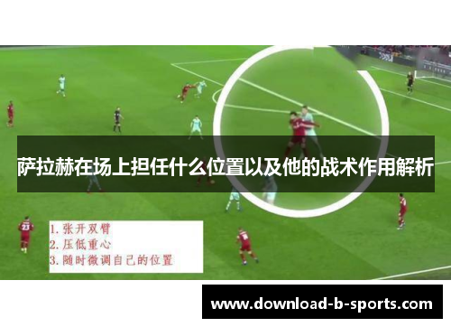 萨拉赫在场上担任什么位置以及他的战术作用解析 萨拉赫在场上担任什么位置以及他的战术作用解析