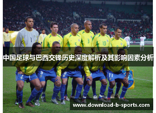 中国足球与巴西交锋历史深度解析及其影响因素分析