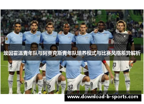 埃因霍温青年队与阿贾克斯青年队培养模式与比赛风格差异解析