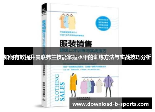 如何有效提升曼联弗兰技能掌握水平的训练方法与实战技巧分析