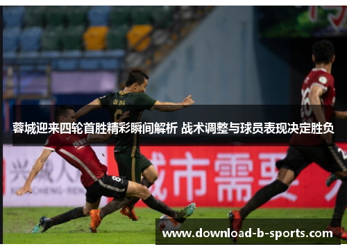 蓉城迎来四轮首胜精彩瞬间解析 战术调整与球员表现决定胜负