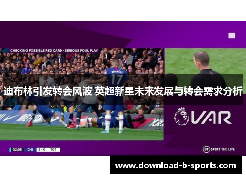 迪布林引发转会风波 英超新星未来发展与转会需求分析