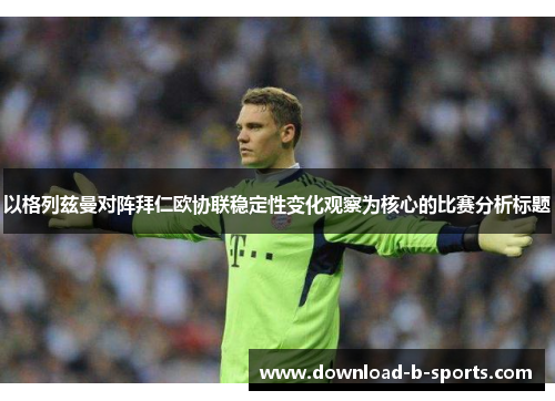 以格列兹曼对阵拜仁欧协联稳定性变化观察为核心的比赛分析标题