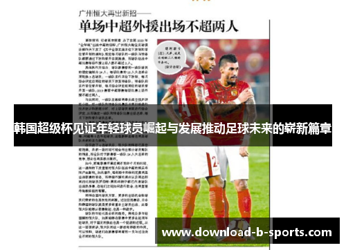 韩国超级杯见证年轻球员崛起与发展推动足球未来的崭新篇章
