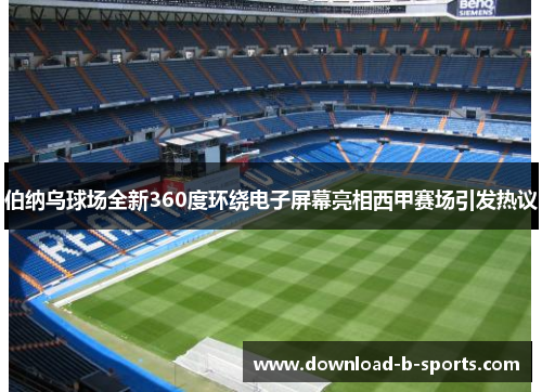 伯纳乌球场全新360度环绕电子屏幕亮相西甲赛场引发热议 伯纳乌球场全新360度环绕电子屏幕亮相西甲赛场引发热议