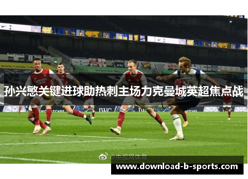 孙兴慜关键进球助热刺主场力克曼城英超焦点战 孙兴慜关键进球助热刺主场力克曼城英超焦点战