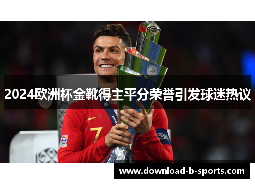 2024欧洲杯金靴得主平分荣誉引发球迷热议