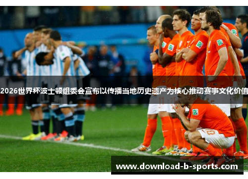 2026世界杯波士顿组委会宣布以传播当地历史遗产为核心推动赛事文化价值