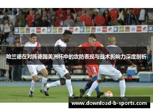 哈兰德在对阵德国美洲杯中的攻防表现与战术影响力深度剖析 哈兰德在对阵德国美洲杯中的攻防表现与战术影响力深度剖析