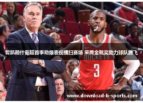 哲凯赖什葡超首季劲爆表现横扫赛场 荣膺金靴奖助力球队腾飞