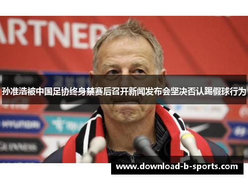 孙准浩被中国足协终身禁赛后召开新闻发布会坚决否认踢假球行为